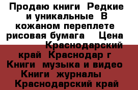 Продаю книги. Редкие и уникальные. В кожаном переплете, рисовая бумага. › Цена ­ 18 000 - Краснодарский край, Краснодар г. Книги, музыка и видео » Книги, журналы   . Краснодарский край